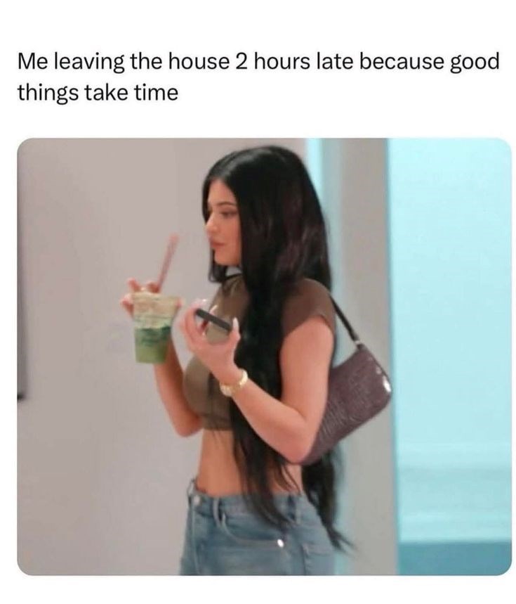 Me leaving the house 2 hours late because good things take time