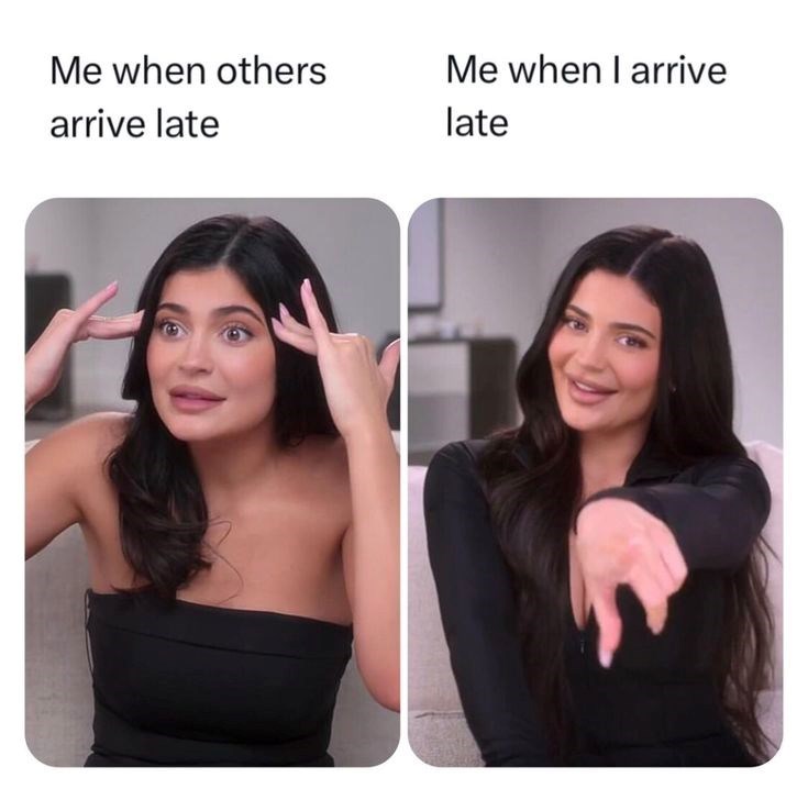 Me when others arrive late Me when I arrive late