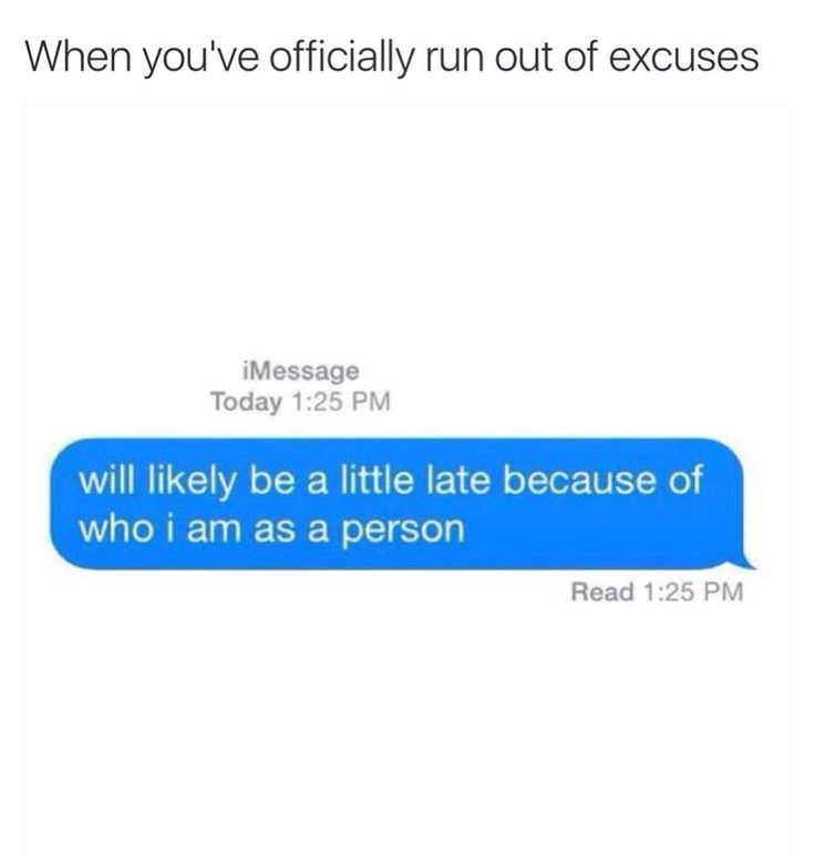 When you've officially run out of excuses iMessage Today 1:25 PM will likely be a little late because of who i am as a person Read 1:25 PM
