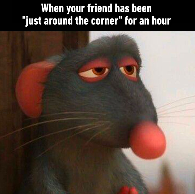 When your friend has been "just around the corner" for an hour