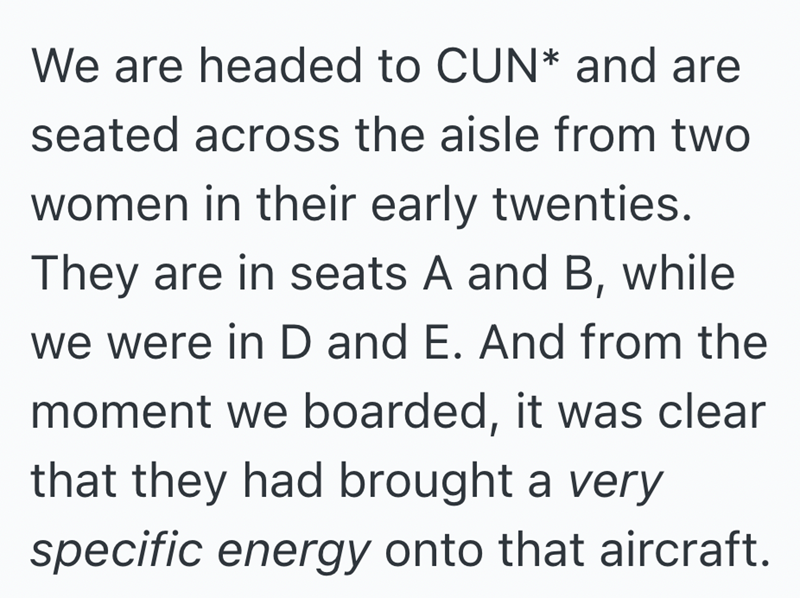 We are headed to CUN* and are seated across the aisle from two women in their early twenties. They are in seats A and B, while we were in D and E. And from the moment we boarded, it was clear that they had brought a very specific energy onto that aircraft.