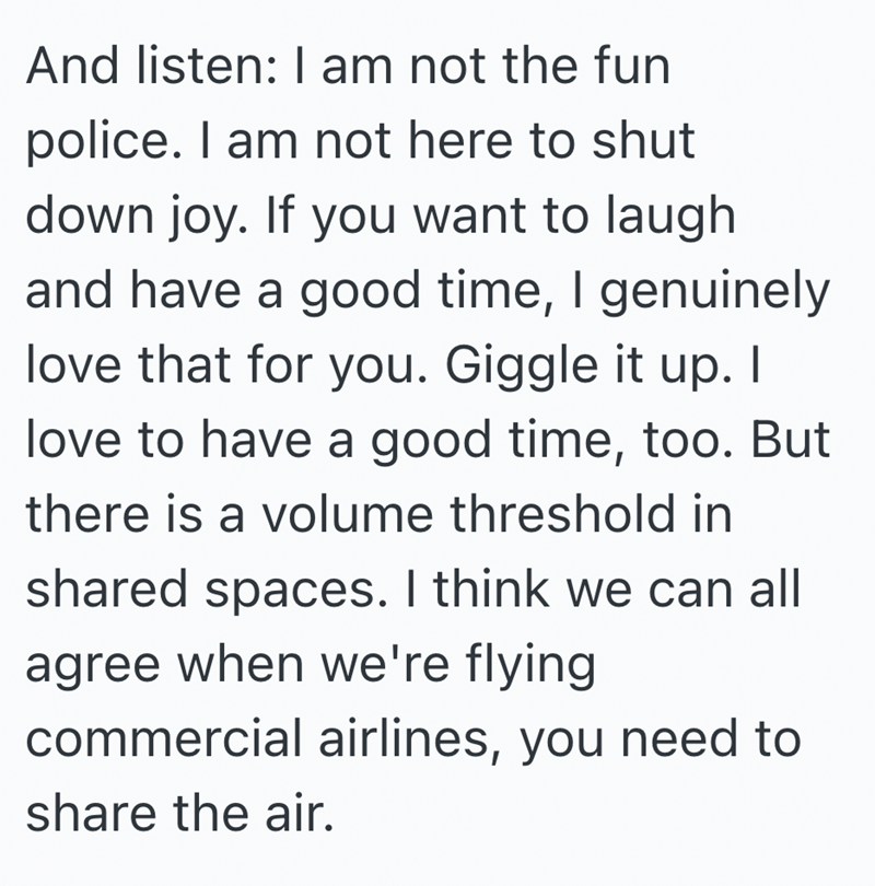 And listen: I am not the fun police. I am not here to shut down joy. If you want to laugh and have a good time, I genuinely love that for you. Giggle it up. I love to have a good time, too. But there is a volume threshold in shared spaces. I think we can all agree when we're flying. commercial airlines, you need to share the air.