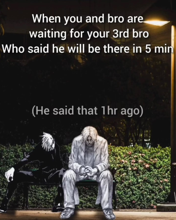 When you and bro are waiting for your 3rd bro Who said he will be there in 5 min (He said that 1hr ago)