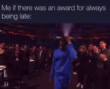 Me if there was an award for always being late: