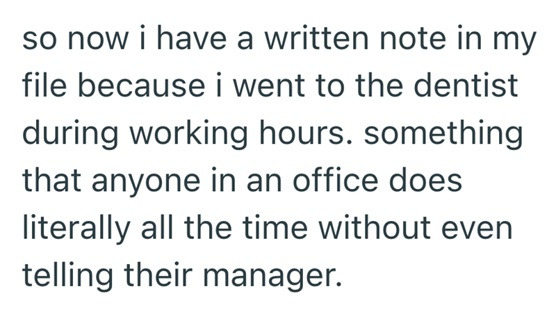 so now i have a written note in my file because i went to the dentist during working hours. something that anyone in an office does literally all the time without even telling their manager.