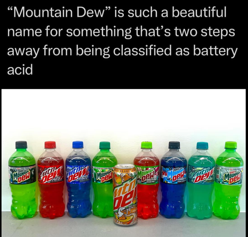 "Mountain Dew" is such a beautiful name for something that's two steps away from being classified as battery acid Mew VOLTAGE ber EEEEEEE OUNT DRAGONFR SUMMER De