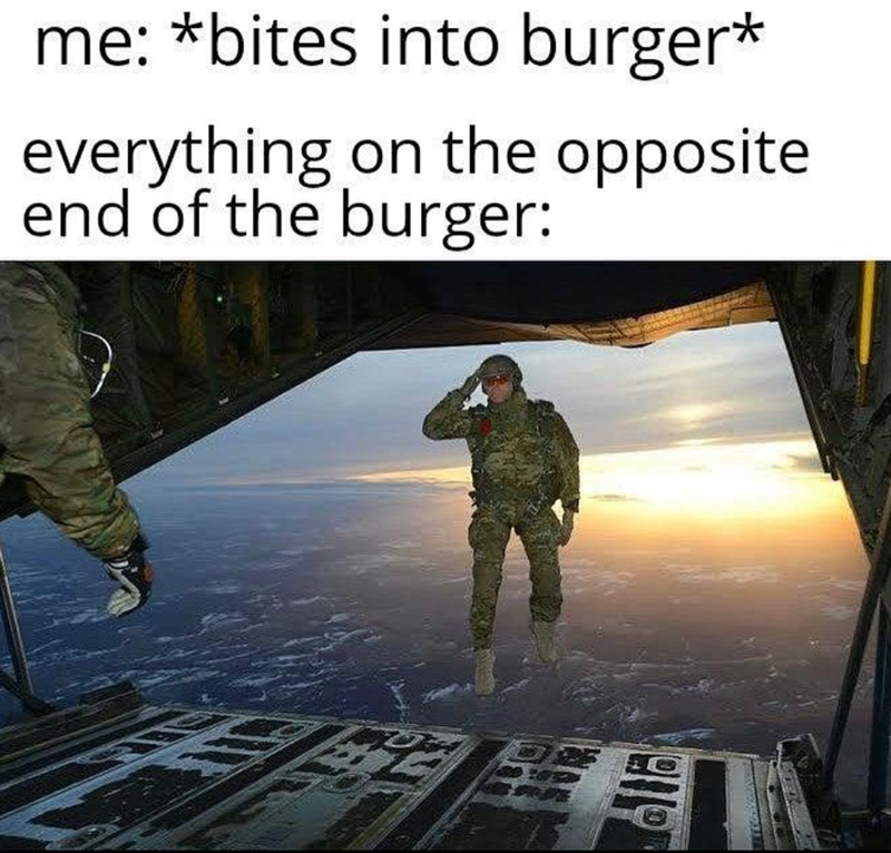 me: *bites into burger* everything on the opposite end of the burger:
