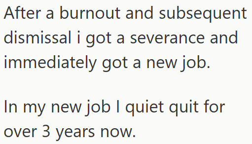 After a burnout and subsequent dismissal i got a severance and immediately got a new job. In my new job I quiet quit for over 3 years now.