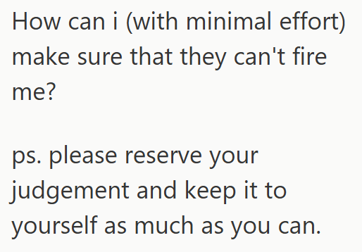 How can i (with minimal effort) make sure that they can't fire me? ps. please reserve your judgement and keep it to yourself as much as you can.