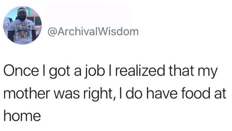 @ArchivalWisdom Once I got a job I realized that my mother was right, I do have food at home