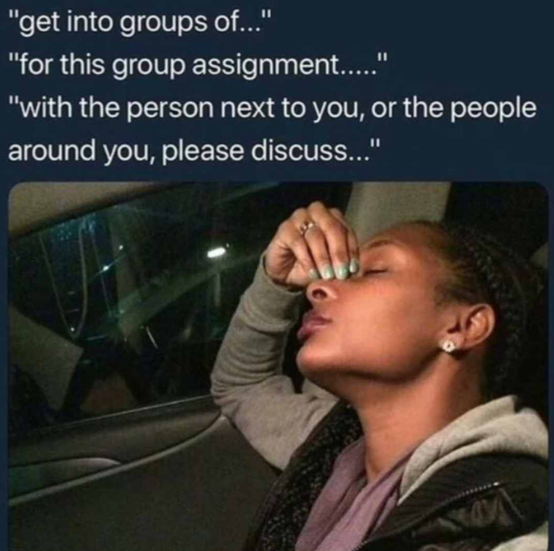 "get into groups of..." "for this group assignment....." "with the person next to you, or the people around you, please discuss..."