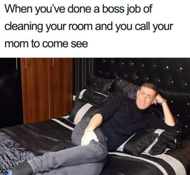 When you've done a boss job of cleaning your room and you call your mom to come see