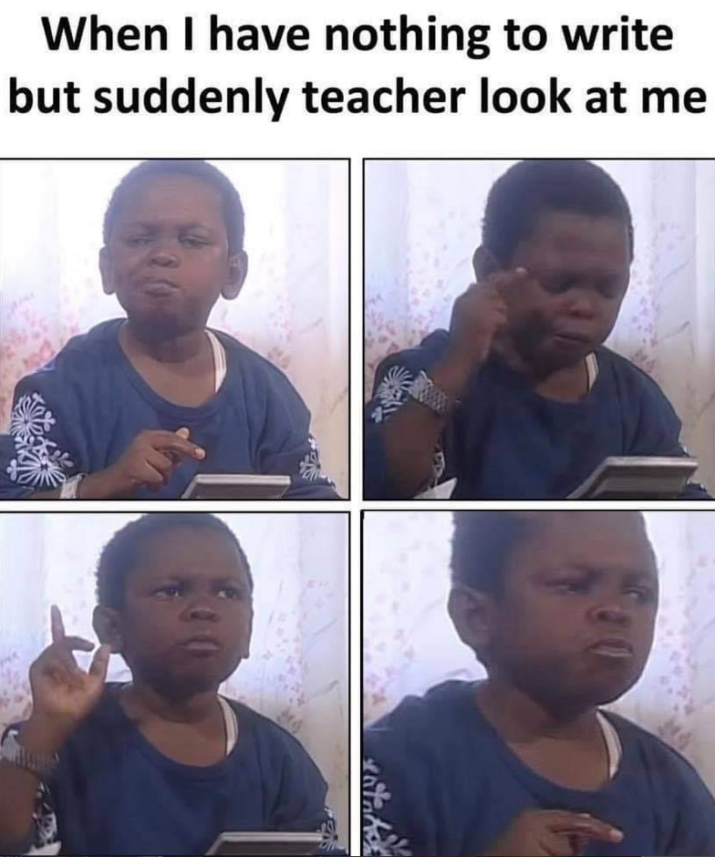 When I have nothing to write but suddenly teacher look at me