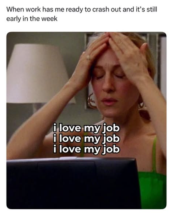 When work has me ready to crash out and it's still early in the week i love my job i love my job i love my job