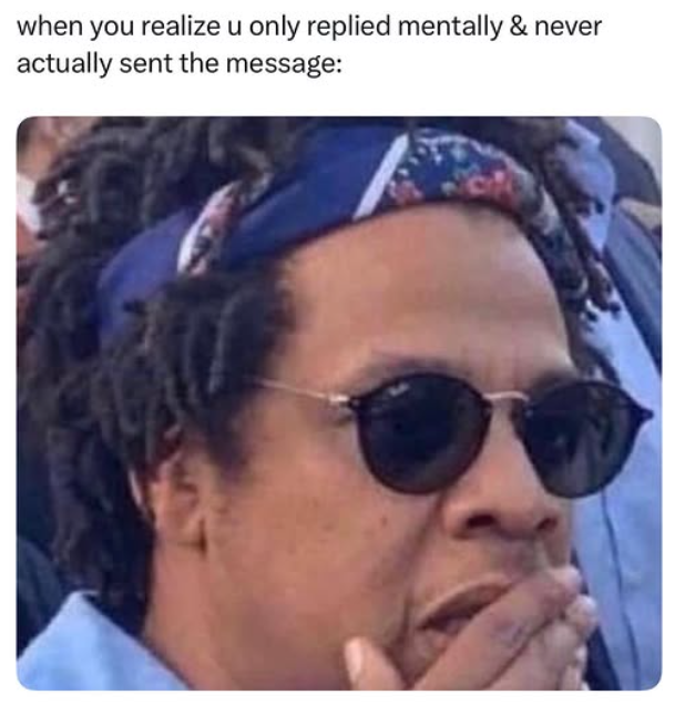 when you realize u only replied mentally & never actually sent the message: