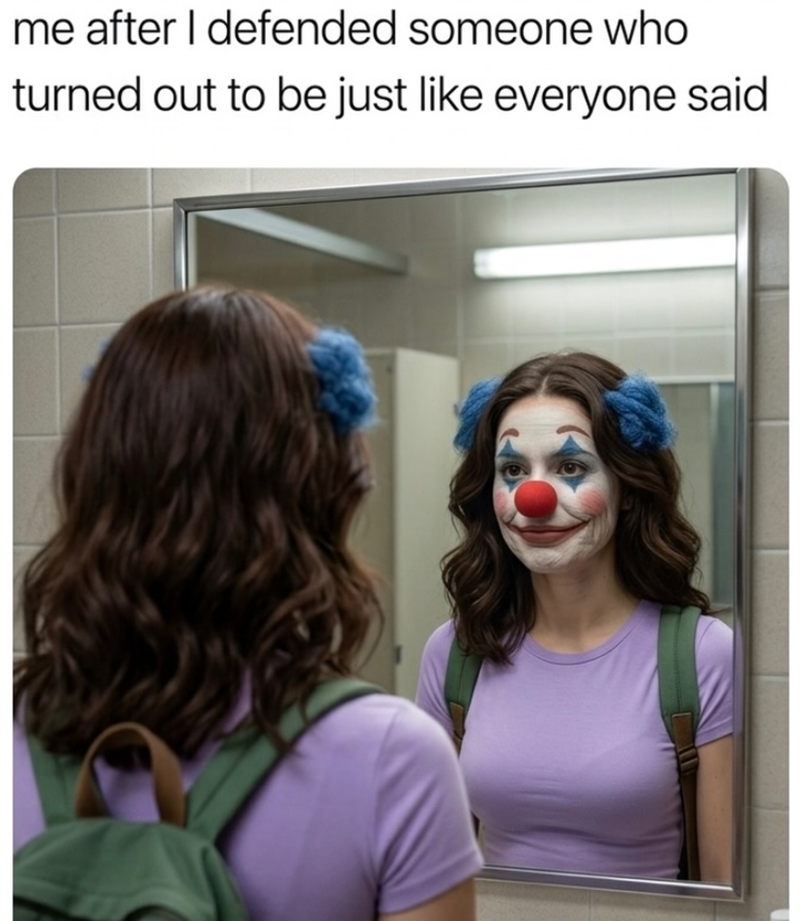 me after I defended someone who turned out to be just like everyone said