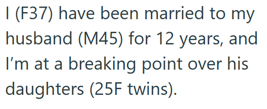 I (F37) have been married to my husband (M45) for 12 years, and I'm at a breaking point over his daughters (25F twins).
