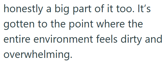 honestly a big part of it too. It's gotten to the point where the entire environment feels dirty and overwhelming.