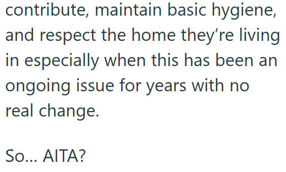 contribute, maintain basic hygiene, and respect the home they're living in especially when this has been an ongoing issue for years with no real change. So... AITA?