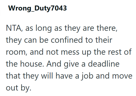Wrong Duty7043 NTA, as long as they are there, they can be confined to their room, and not mess up the rest of the house. And give a deadline that they will have a job and move out by.