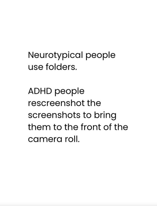 Neurotypical people use folders. ADHD people rescreenshot the screenshots to bring them to the front of the camera roll.