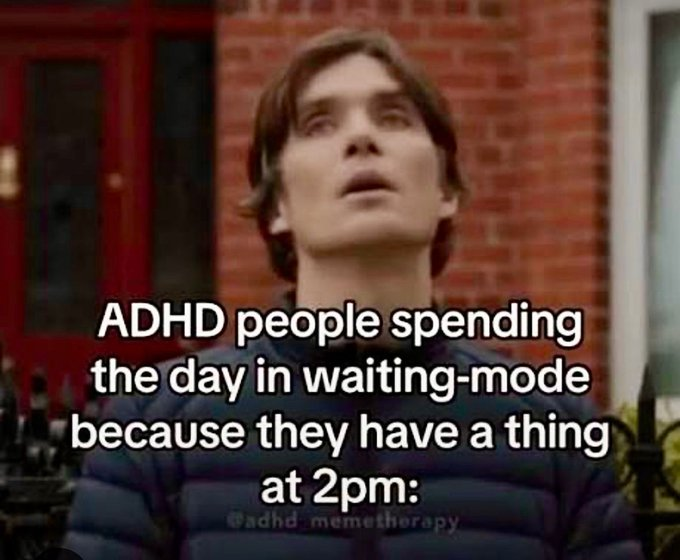ADHD people spending the day in waiting-mode because they have a thing at 2pm: adhd memetherapy