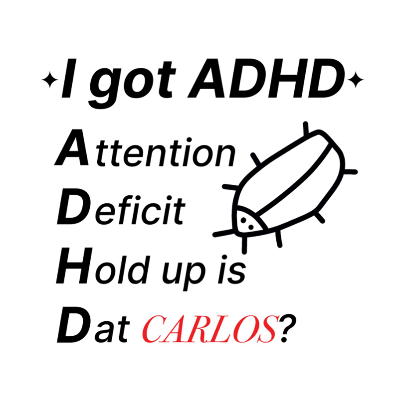 +I got ADHD+ Attention Deficit Hold up is Dat CARLOS?