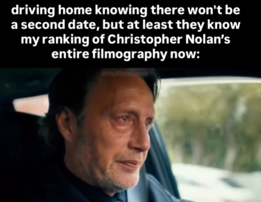 driving home knowing there won't be a second date, but at least they know my ranking of Christopher Nolan's entire filmography now: @thefilmmemes