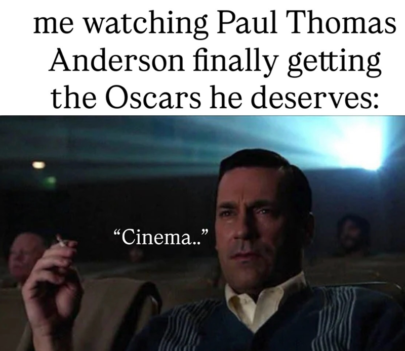 me watching Paul Thomas Anderson finally getting the Oscars he deserves: "Cinema.."
