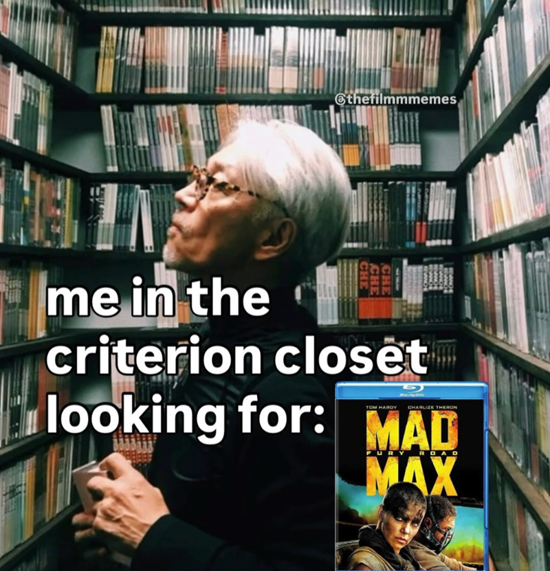 @thefilmmmemes, CHE CHE CHE me in the criterion closet looking for: MAD URY ROAD MAX
