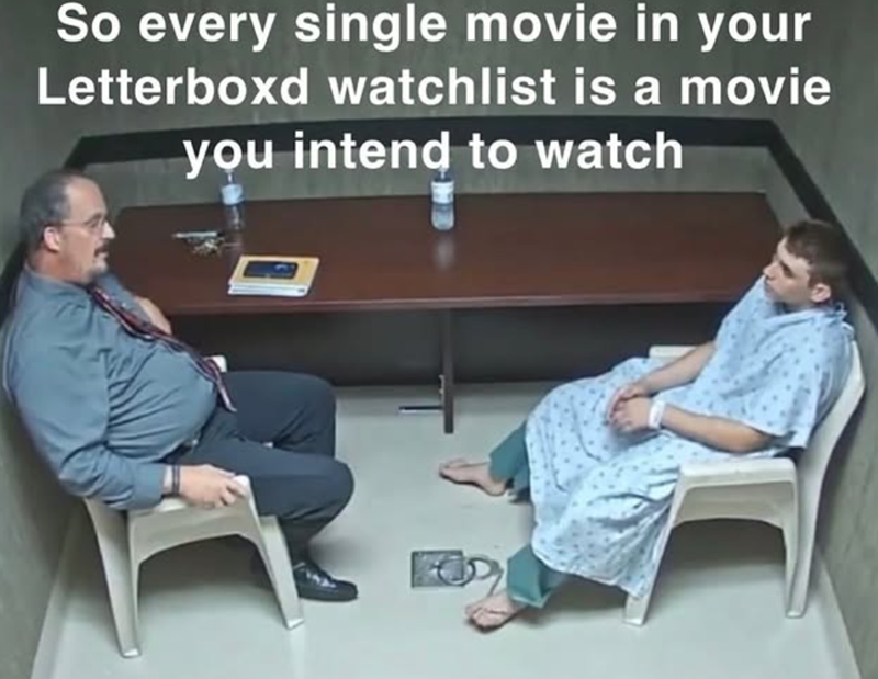 So every single movie in your Letterboxd watchlist is a movie you intend to watch