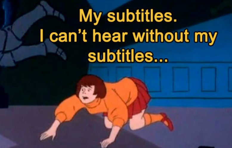 My subtitles. I can't hear without my subtitles... ☐