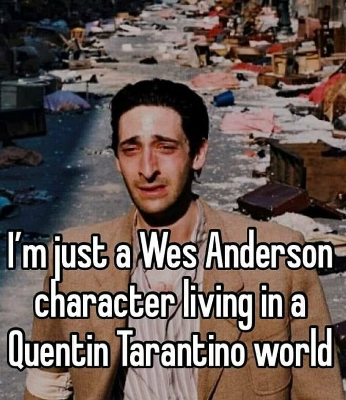 I'm just a Wes Anderson character living in a Quentin Tarantino world