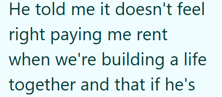 He told me it doesn't feel right paying me rent when we're building a life together and that if he's