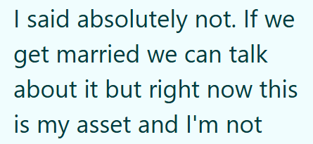 I said absolutely not. If we get married we can talk about it but right now this is my asset and I'm not