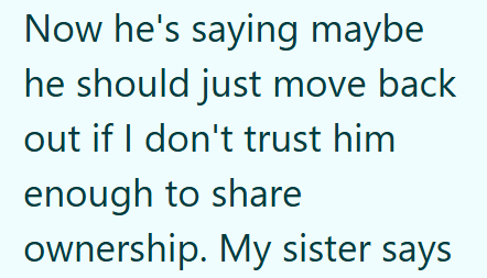 Now he's saying maybe he should just move back out if I don't trust him enough to share ownership. My sister says