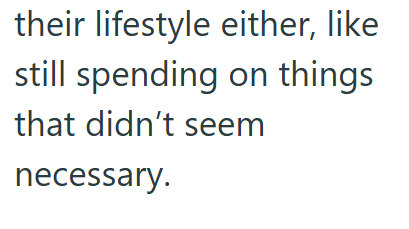 their lifestyle either, like still spending on things that didn't seem necessary.