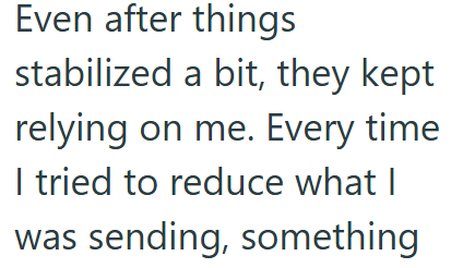 Even after things stabilized a bit, they kept relying on me. Every time I tried to reduce what I was sending, something