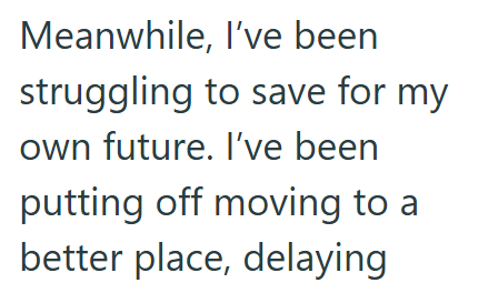 Meanwhile, I've been struggling to save for my own future. I've been putting off moving to a better place, delaying