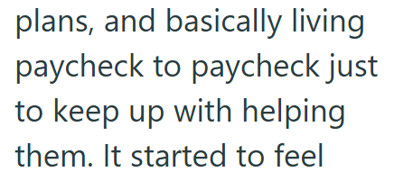 plans, and basically living paycheck to paycheck just to keep up with helping them. It started to feel