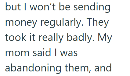 but I won't be sending money regularly. They took it really badly. My mom said I was abandoning them, and