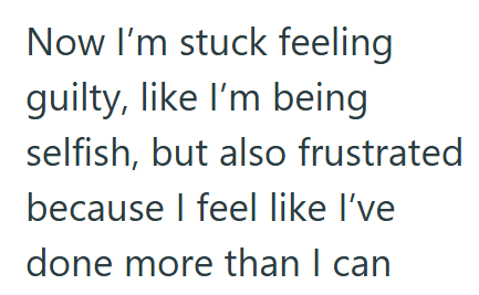 Now I'm stuck feeling guilty, like I'm being selfish, but also frustrated because I feel like I've done more than I can