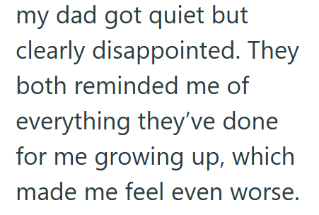 my dad got quiet but clearly disappointed. They both reminded me of everything they've done for me growing up, which made me feel even worse.