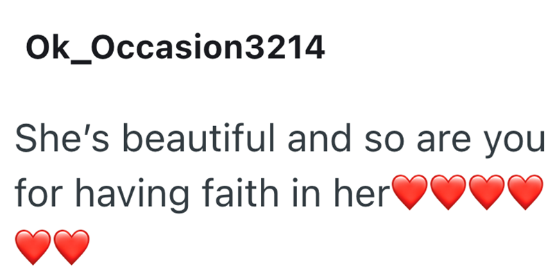 Ok_Occasion3214 She's beautiful and so are you for having faith in her