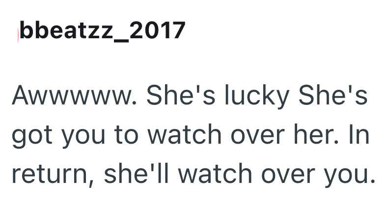 bbeatzz_2017 Awwwww. She's lucky She's got you to watch over her. In return, she'll watch over you.