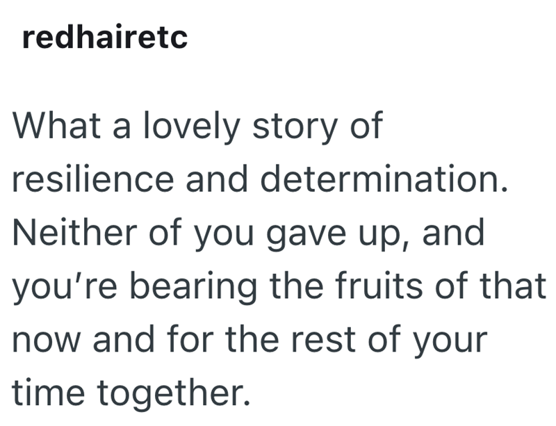 redhairetc What a lovely story of resilience and determination. Neither of you gave up, and you're bearing the fruits of that now and for the rest of your time together.