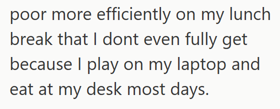 poor more efficiently on my lunch break that I dont even fully get because I play on my laptop and eat at my desk most days.