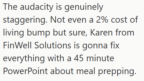The audacity is genuinely staggering. Not even a 2% cost of living bump but sure, Karen from FinWell Solutions is gonna fix everything with a 45 minute PowerPoint about meal prepping.