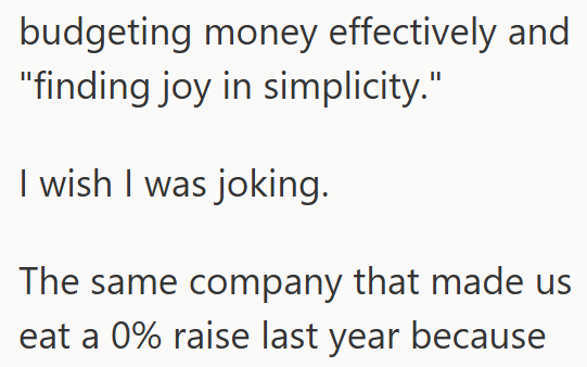 budgeting money effectively and "finding joy in simplicity." I wish I was joking. The same company that made us eat a 0% raise last year because