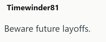 Timewinder81 Beware future layoffs.